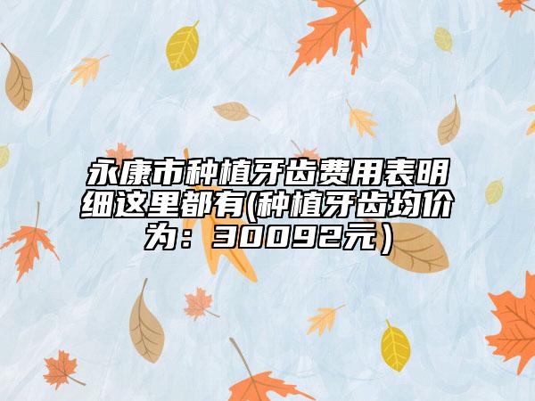 永康市種植牙齒費(fèi)用表明細(xì)這里都有(種植牙齒均價(jià)為：30092元）