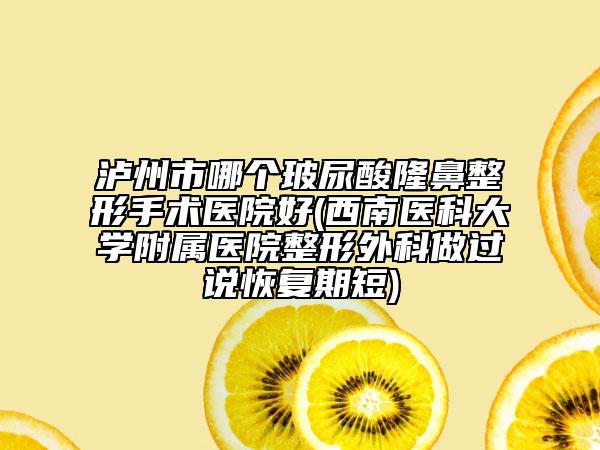瀘州市哪個(gè)玻尿酸隆鼻整形手術(shù)醫(yī)院好(西南醫(yī)科大學(xué)附屬醫(yī)院整形外科做過(guò)說(shuō)恢復(fù)期短)