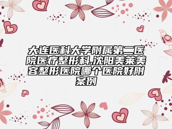 大連醫(yī)科大學(xué)附屬第二醫(yī)院醫(yī)療整形科,沈陽美萊美容整形醫(yī)院哪個醫(yī)院好附案例