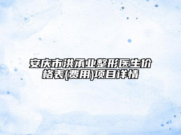 安慶市洪承業(yè)整形醫(yī)生價(jià)格表(費(fèi)用)項(xiàng)目詳情