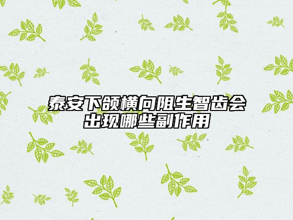 泰安下頜橫向阻生智齒會出現(xiàn)哪些副作用