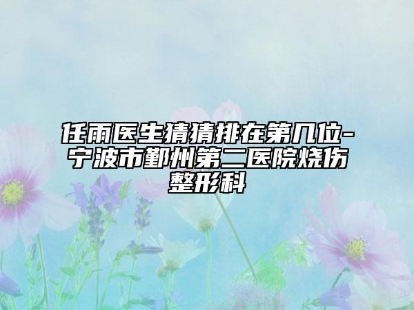 任雨醫(yī)生猜猜排在第幾位-寧波市鄞州第二醫(yī)院燒傷整形科