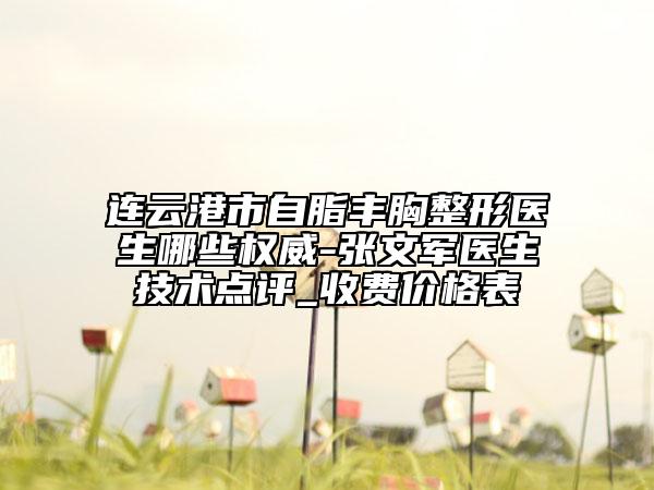 連云港市自脂豐胸整形醫(yī)生哪些權威-張文軍醫(yī)生技術點評_收費價格表