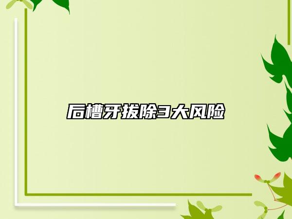 后槽牙拔除3大風(fēng)險(xiǎn)