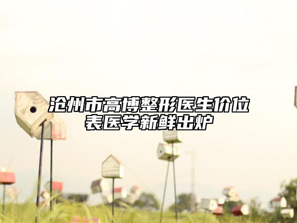 滄州市高博整形醫(yī)生價位表醫(yī)學新鮮出爐