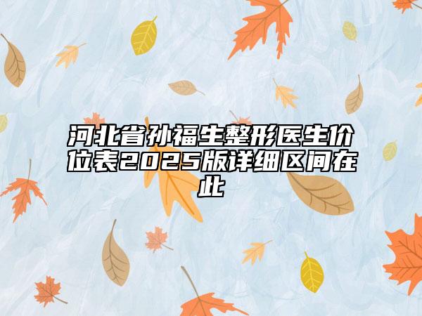河北省孫福生整形醫(yī)生價(jià)位表2025版詳細(xì)區(qū)間在此