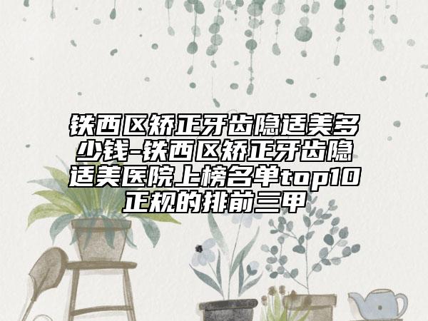 鐵西區(qū)矯正牙齒隱適美多少錢-鐵西區(qū)矯正牙齒隱適美醫(yī)院上榜名單top10正規(guī)的排前三甲