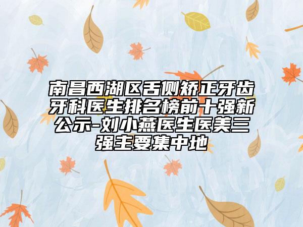 南昌西湖區(qū)舌側(cè)矯正牙齒牙科醫(yī)生排名榜前十強(qiáng)新公示-劉小燕醫(yī)生醫(yī)美三強(qiáng)主要集中地