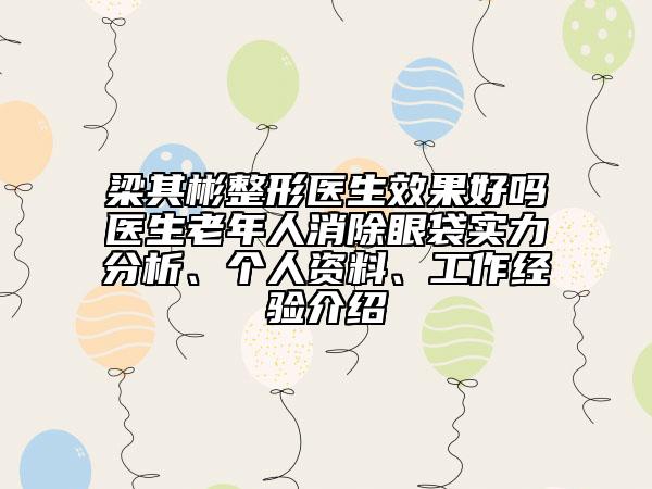 梁其彬整形醫(yī)生效果好嗎醫(yī)生老年人消除眼袋實(shí)力分析、個(gè)人資料、工作經(jīng)驗(yàn)介紹
