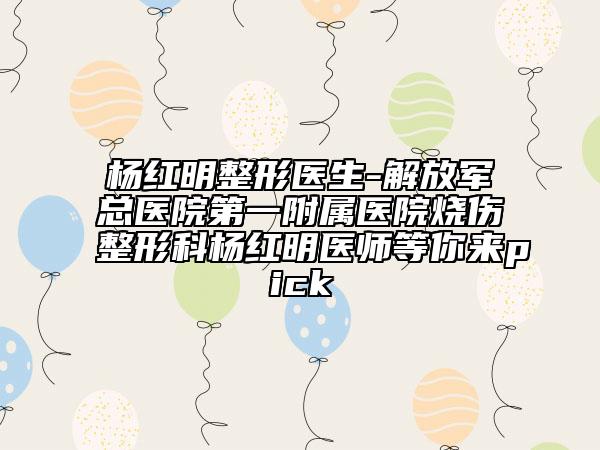 楊紅明整形醫(yī)生-解放軍總醫(yī)院第一附屬醫(yī)院燒傷整形科楊紅明醫(yī)師等你來pick