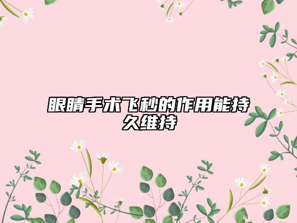 眼睛手術(shù)飛秒的作用能持久維持