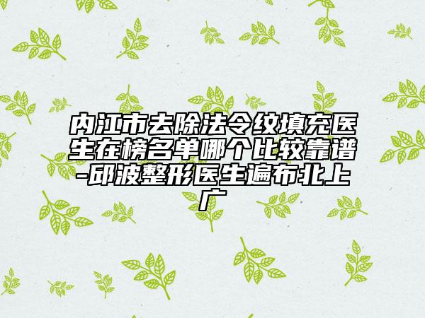 內(nèi)江市去除法令紋填充醫(yī)生在榜名單哪個(gè)比較靠譜-邱波整形醫(yī)生遍布北上廣