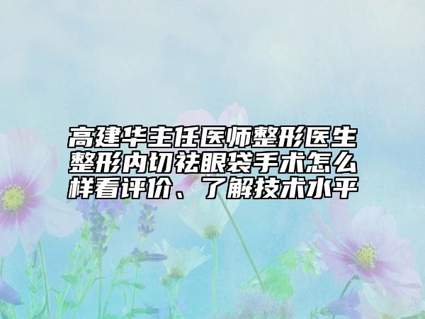 高建華主任醫(yī)師整形醫(yī)生整形內(nèi)切祛眼袋手術(shù)怎么樣看評(píng)價(jià)、了解技術(shù)水平