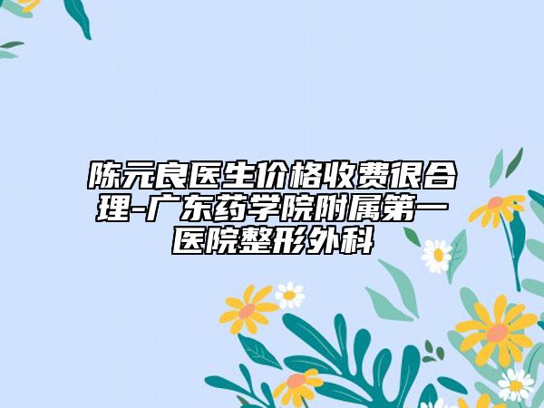 陳元良醫(yī)生價格收費很合理-廣東藥學(xué)院附屬第一醫(yī)院整形外科
