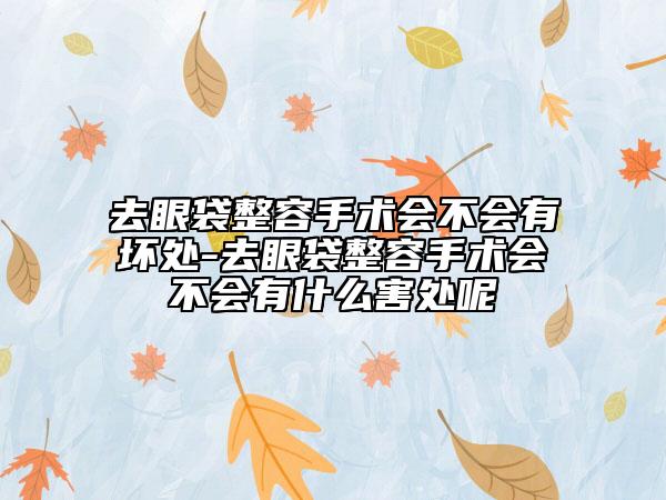 去眼袋整容手術(shù)會不會有壞處-去眼袋整容手術(shù)會不會有什么害處呢