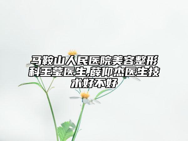 馬鞍山人民醫(yī)院美容整形科王瑩醫(yī)生,薛仰杰醫(yī)生技術(shù)好不好