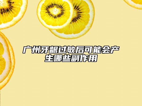 廣州牙齦過敏后可能會產(chǎn)生哪些副作用