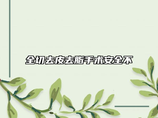 全切去皮去脂手術(shù)安全不