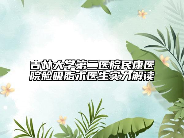 吉林大學(xué)第二醫(yī)院民康醫(yī)院臉吸脂術(shù)醫(yī)生實(shí)力解讀