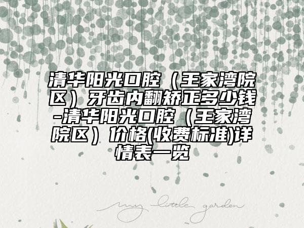清華陽光口腔（王家灣院區(qū)）牙齒內(nèi)翻矯正多少錢-清華陽光口腔（王家灣院區(qū)）價(jià)格(收費(fèi)標(biāo)準(zhǔn))詳情表一覽