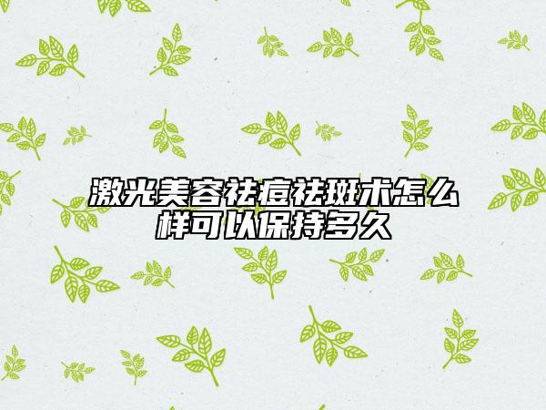 激光美容祛痘祛斑術(shù)怎么樣可以保持多久