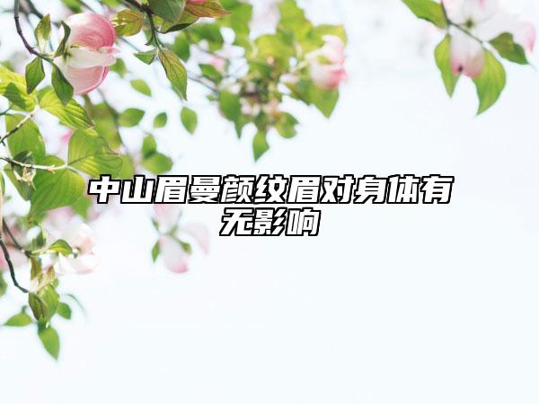 中山眉曼顏紋眉對(duì)身體有無(wú)影響