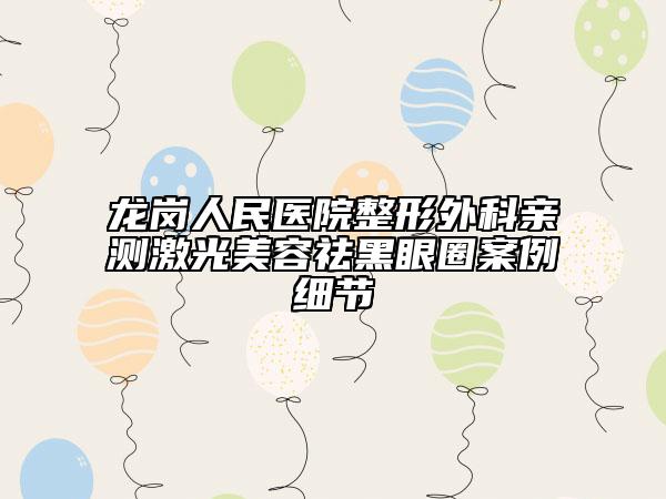 龍崗人民醫(yī)院整形外科親測激光美容祛黑眼圈案例細節(jié)