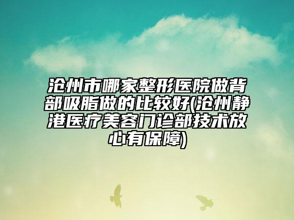 滄州市哪家整形醫(yī)院做背部吸脂做的比較好(滄州靜港醫(yī)療美容門診部技術(shù)放心有保障)