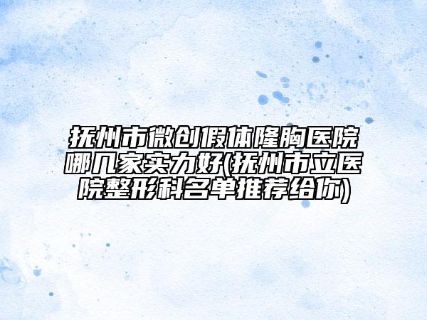 撫州市微創(chuàng)假體隆胸醫(yī)院哪幾家實(shí)力好(撫州市立醫(yī)院整形科名單推薦給你)