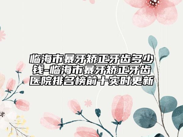 臨海市暴牙矯正牙齒多少錢-臨海市暴牙矯正牙齒醫(yī)院排名榜前十實時更新